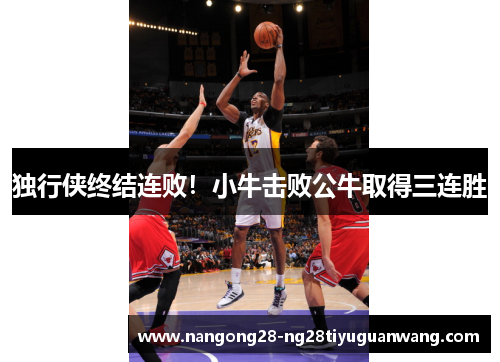 独行侠终结连败！小牛击败公牛取得三连胜
