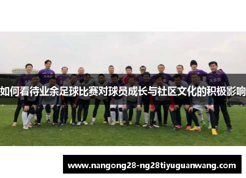 如何看待业余足球比赛对球员成长与社区文化的积极影响