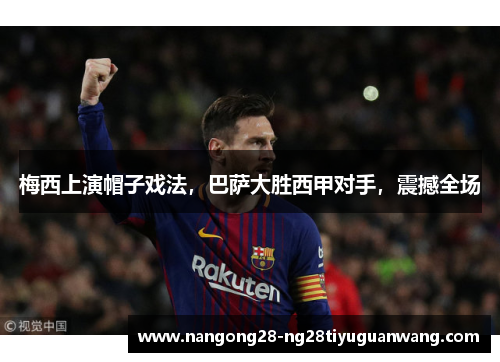 梅西上演帽子戏法，巴萨大胜西甲对手，震撼全场