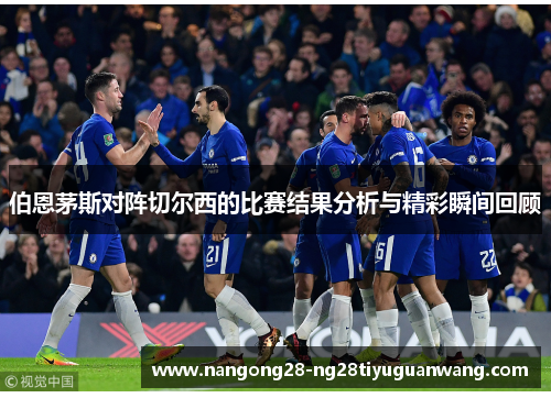 伯恩茅斯对阵切尔西的比赛结果分析与精彩瞬间回顾