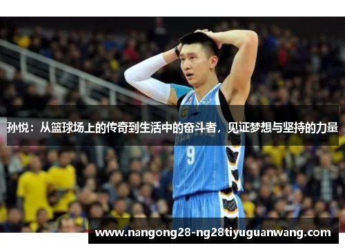 孙悦：从篮球场上的传奇到生活中的奋斗者，见证梦想与坚持的力量