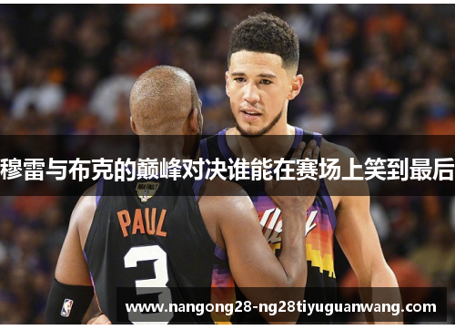 穆雷与布克的巅峰对决谁能在赛场上笑到最后