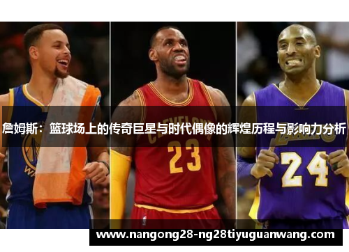 詹姆斯：篮球场上的传奇巨星与时代偶像的辉煌历程与影响力分析