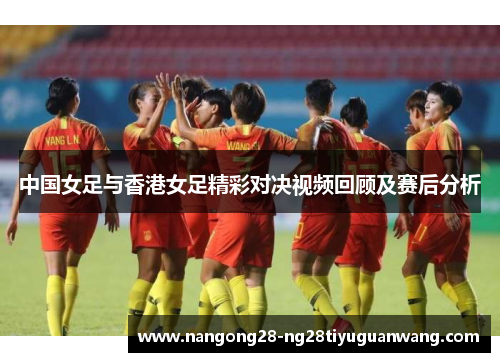 中国女足与香港女足精彩对决视频回顾及赛后分析