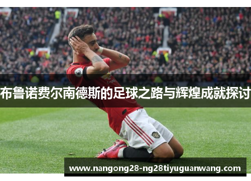 布鲁诺费尔南德斯的足球之路与辉煌成就探讨