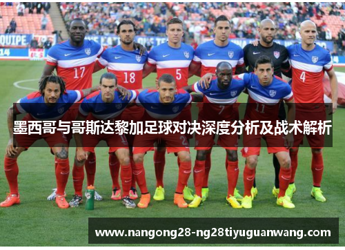 墨西哥与哥斯达黎加足球对决深度分析及战术解析